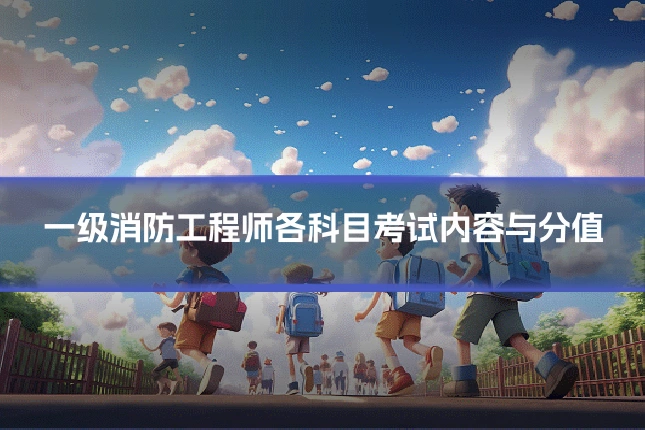 一级消防工程师各科目考试内容与分值