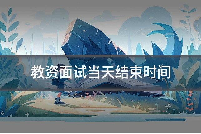 教资面试当天结束时间