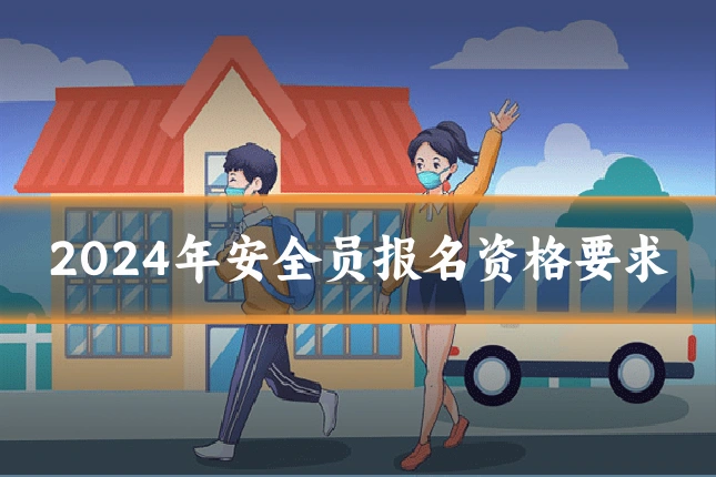 2024年安全员报名资格要求