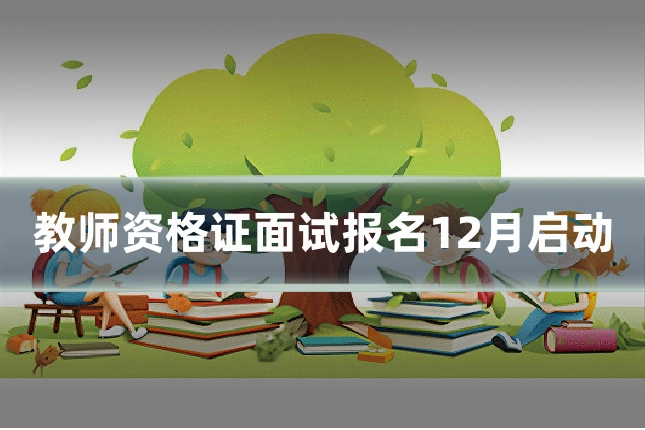 教师资格证面试报名12月启动
