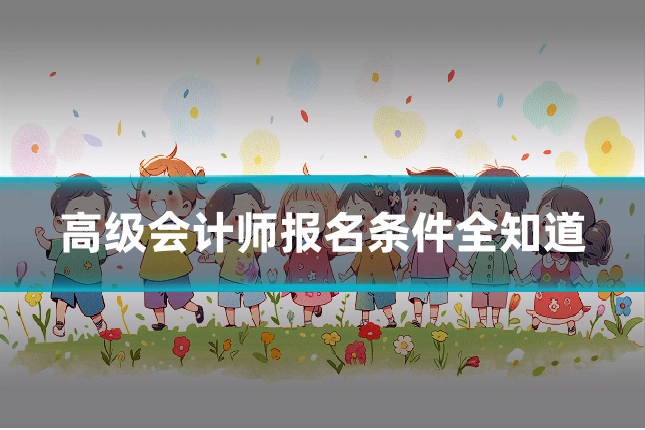 高级会计师报名条件全知道