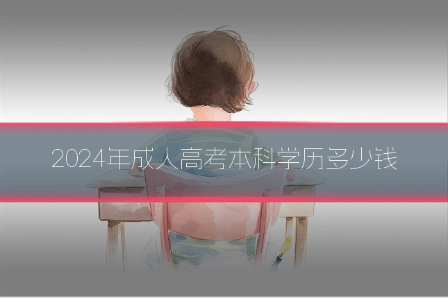 2024年成人高考本科学历多少钱