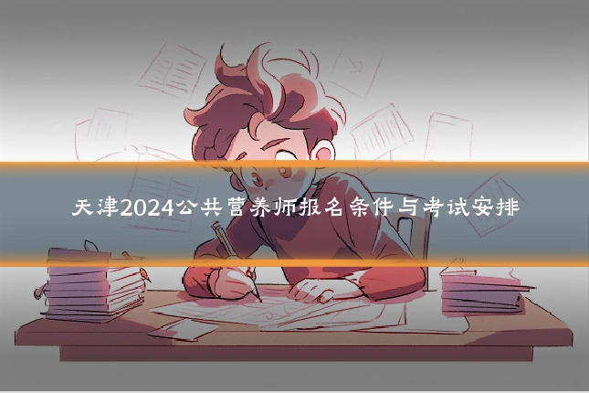 天津2024公共营养师报名条件与考试安排