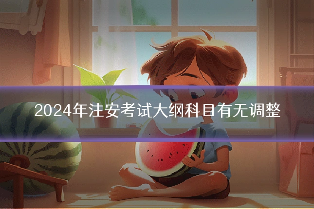 2024年注安考试大纲科目有无调整