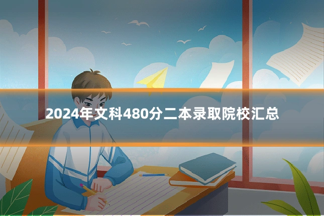 2024年文科480分二本录取院校汇总