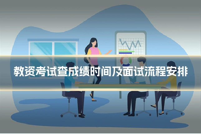 教资考试查成绩时间及面试流程安排
