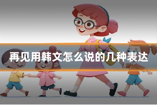 再见用韩文怎么说的几种表达