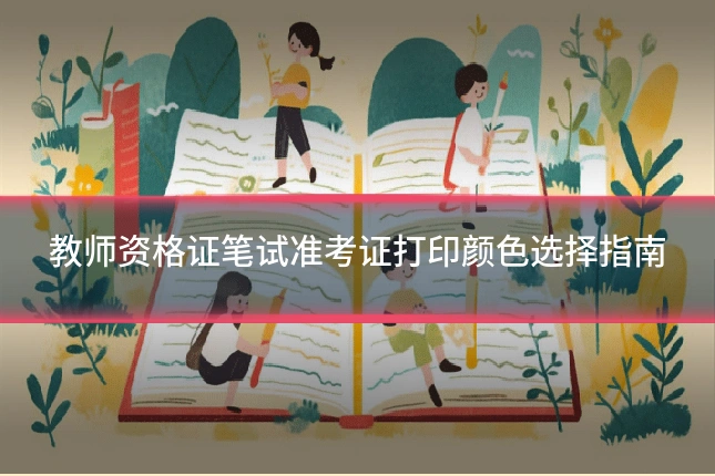 教师资格证笔试准考证打印颜色选择指南