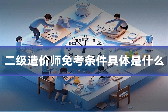 二级造价师免考条件具体是什么
