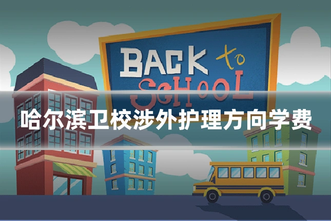 哈尔滨卫校涉外护理方向学费