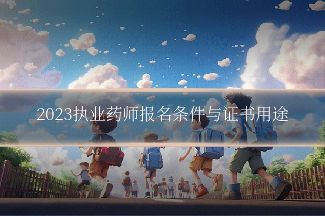 2023执业药师报名条件与证书用途