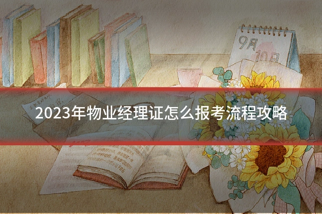2023年物业经理证怎么报考流程攻略