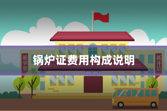 锅炉证费用构成说明