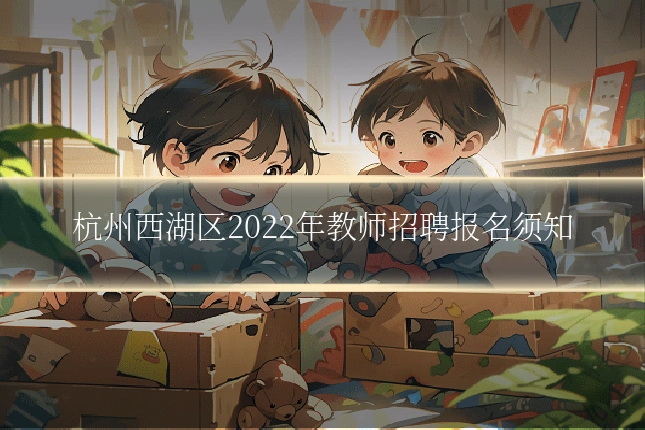 杭州西湖区2022年教师招聘报名须知