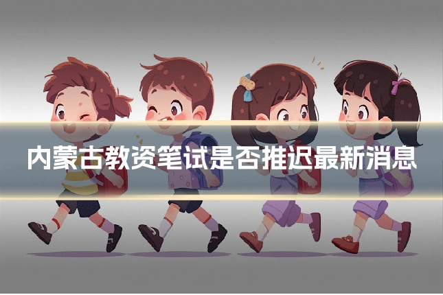 内蒙古教资笔试是否推迟最新消息