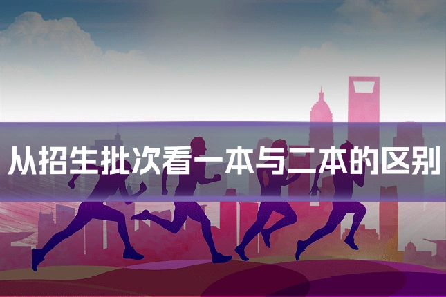 从招生批次看一本与二本的区别