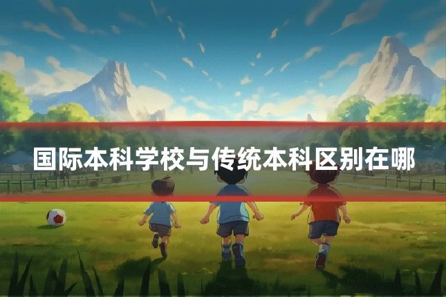 国际本科学校与传统本科区别在哪