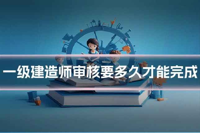 一级建造师审核要多久才能完成