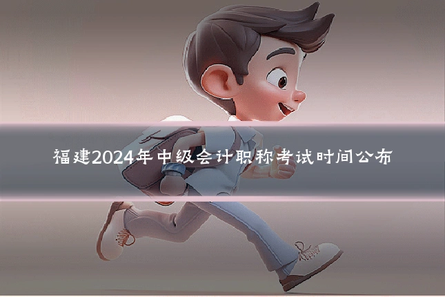福建2024年中级会计职称考试时间公布