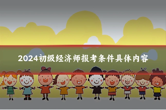 2024初级经济师报考条件具体内容