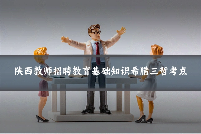 陕西教师招聘教育基础知识希腊三哲考点