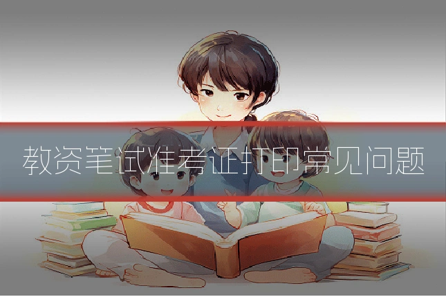教资笔试准考证打印常见问题