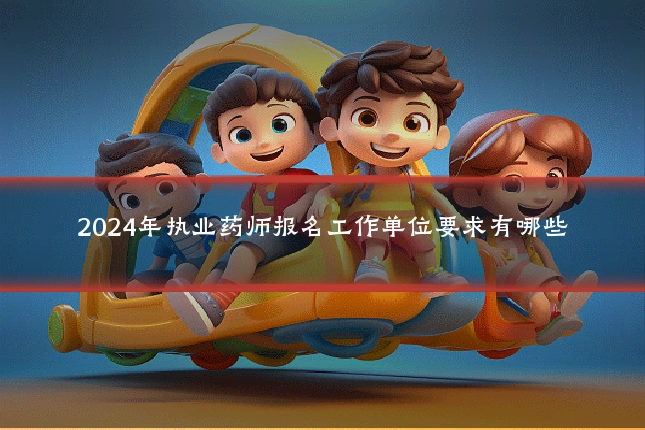 2024年执业药师报名工作单位要求有哪些
