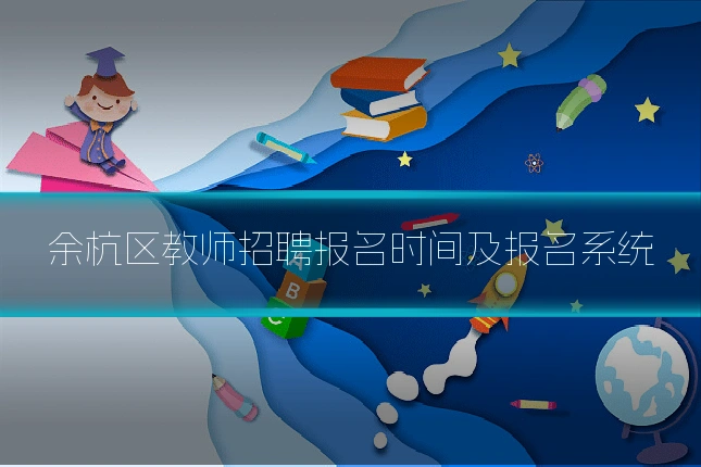 余杭区教师招聘报名时间及报名系统