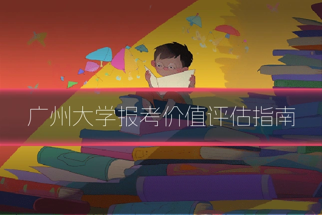 广州大学报考价值评估指南