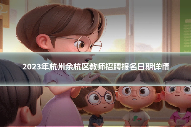 2023年杭州余杭区教师招聘报名日期详情