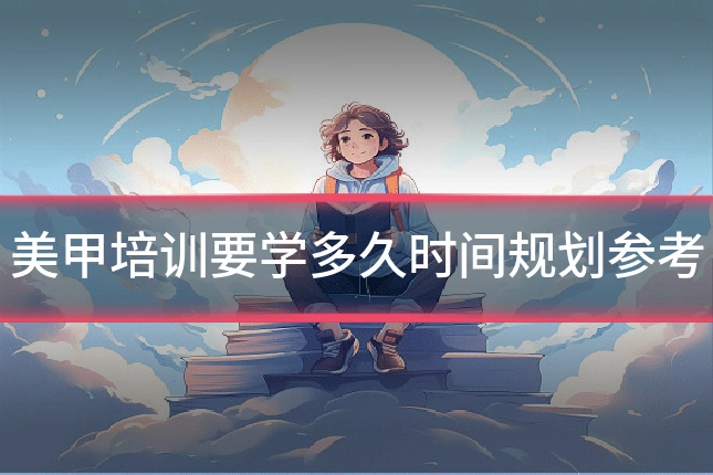 美甲培训要学多久时间规划参考