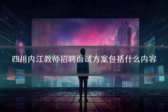 四川内江教师招聘面试方案包括什么内容