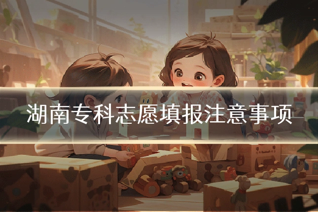 湖南专科志愿填报注意事项