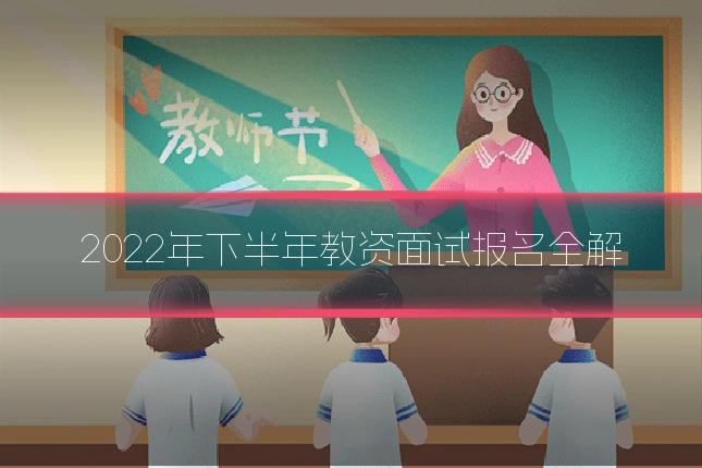2022年下半年教资面试报名全解