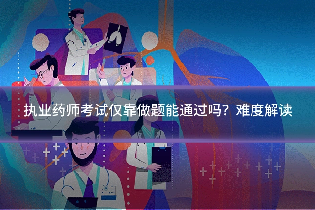 执业药师考试仅靠做题能通过吗?难度解读