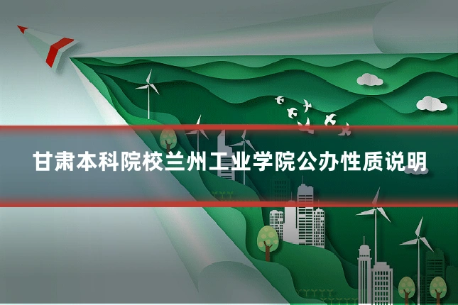 甘肃本科院校兰州工业学院公办性质说明
