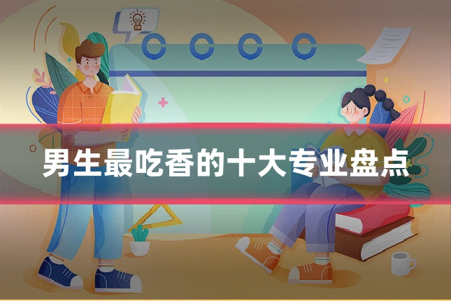 男生最吃香的十大专业盘点