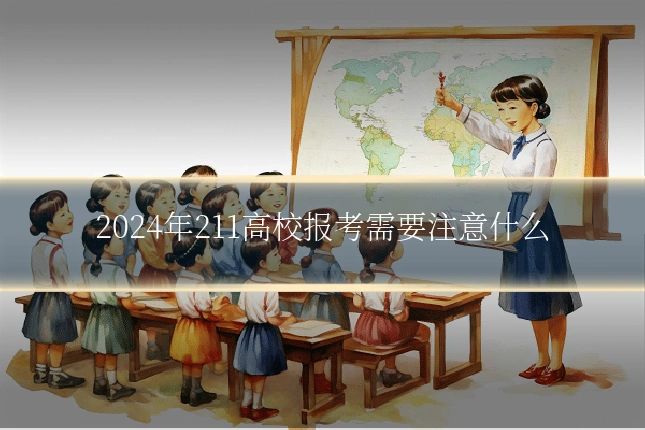 2024年211高校报考需要注意什么