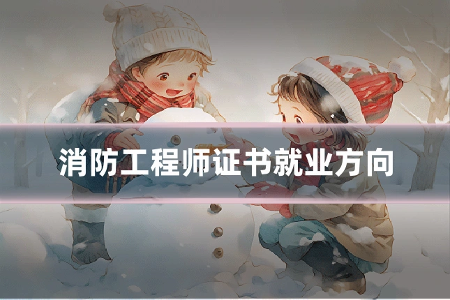 消防工程师证书就业方向