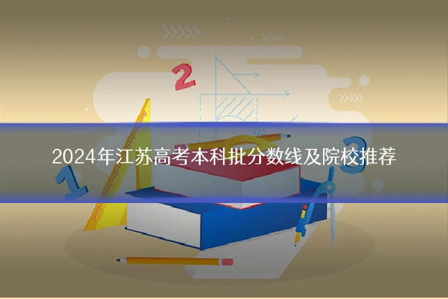 2024年江苏高考本科批分数线及院校推荐