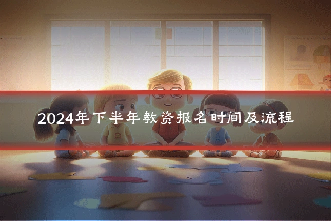2024年下半年教资报名时间及流程
