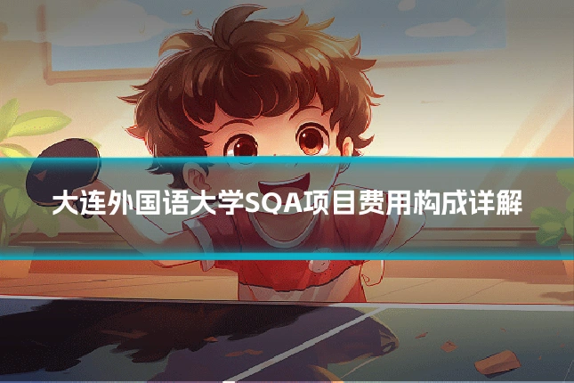 大连外国语大学SQA项目费用构成详解