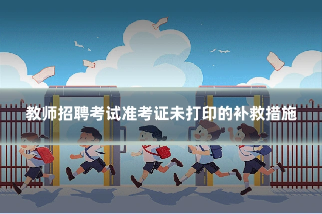 教师招聘考试准考证未打印的补救措施
