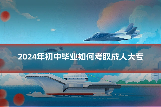 2024年初中毕业如何考取成人大专
