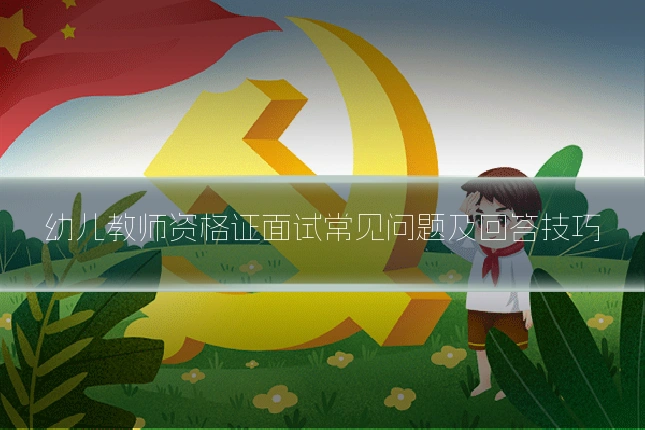 幼儿教师资格证面试常见问题及回答技巧