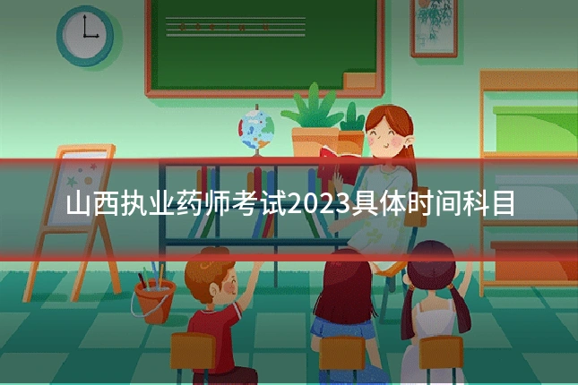 山西执业药师考试2023具体时间科目