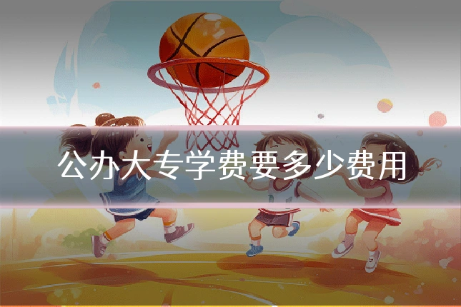 公办大专学费要多少费用