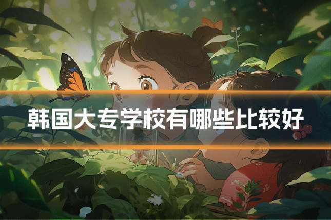 韩国大专学校有哪些比较好
