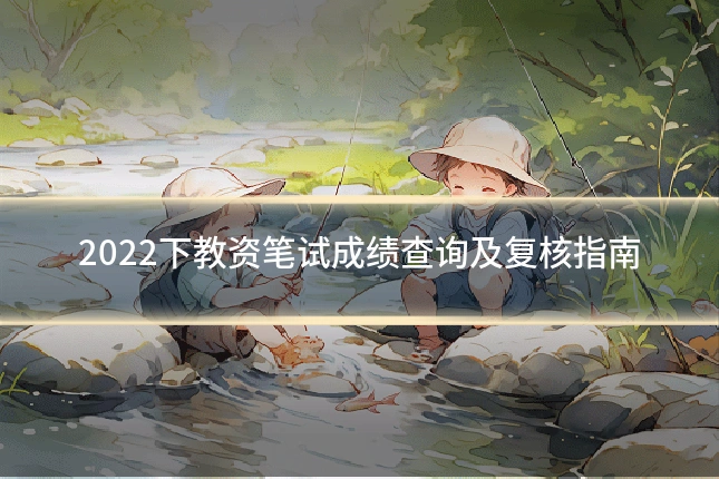 2022下教资笔试成绩查询及复核指南