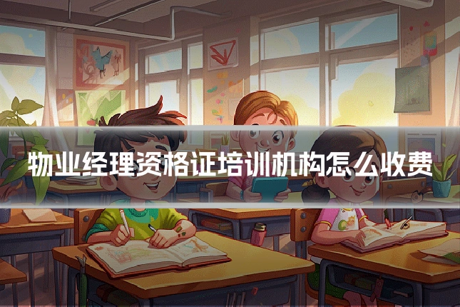 物业经理资格证培训机构怎么收费